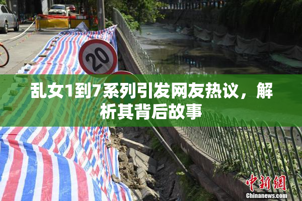 乱女1到7系列引发网友热议，解析其背后故事