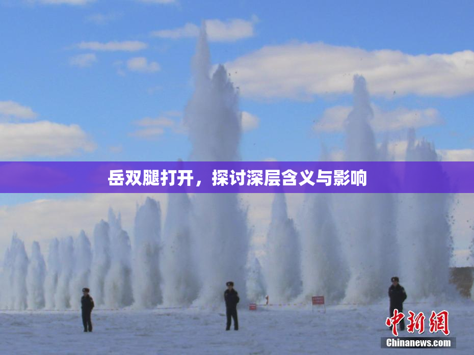 岳双腿打开，探讨深层含义与影响