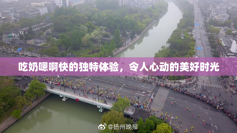 吃奶嗯啊快的独特体验，令人心动的美好时光