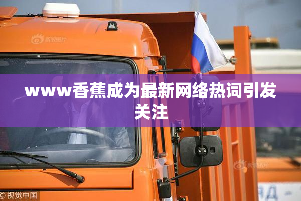 www香蕉成为最新网络热词引发关注