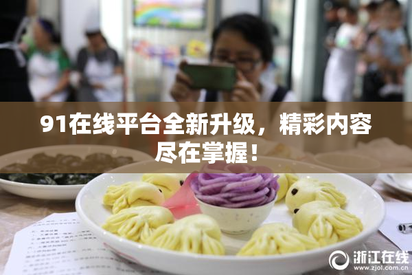 91在线平台全新升级，精彩内容尽在掌握！