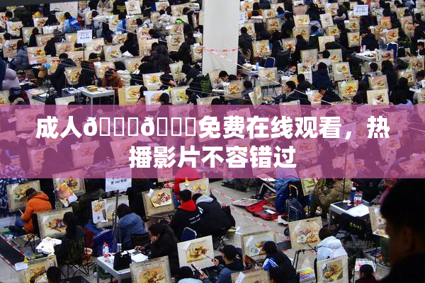 成人🍆🍑免费在线观看，热播影片不容错过