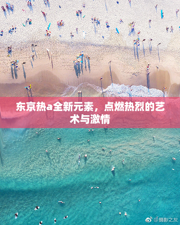东京热a全新元素，点燃热烈的艺术与激情