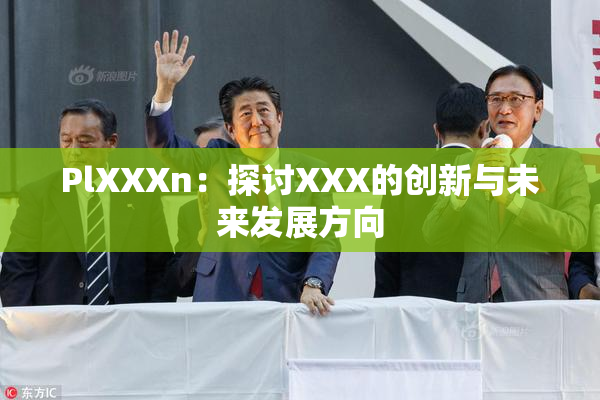 PlXXXn：探讨XXX的创新与未来发展方向