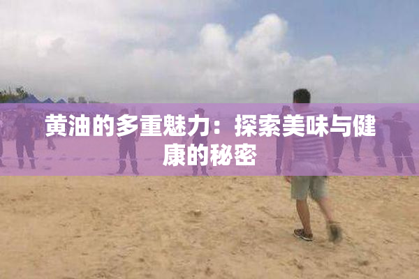 黄油的多重魅力：探索美味与健康的秘密