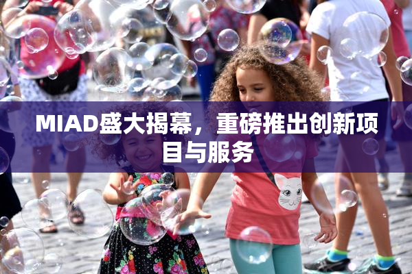 MIAD盛大揭幕，重磅推出创新项目与服务