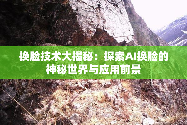 换脸技术大揭秘：探索AI换脸的神秘世界与应用前景