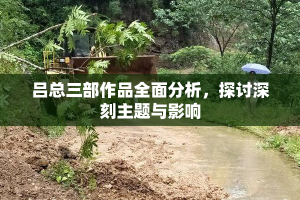吕总三部作品全面分析，探讨深刻主题与影响