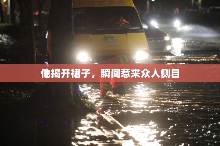 他揭开裙子，瞬间惹来众人侧目
