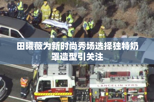 田曦薇为新时尚秀场选择独特奶罩造型引关注