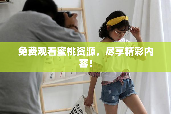 免费观看蜜桃资源，尽享精彩内容！