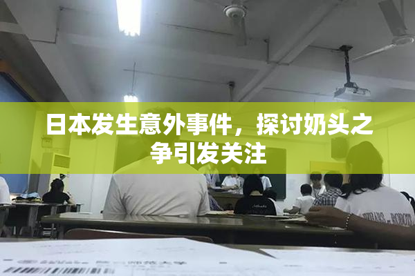 日本发生意外事件，探讨奶头之争引发关注