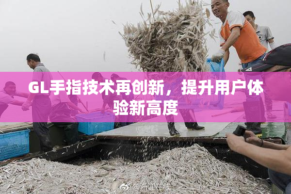 GL手指技术再创新，提升用户体验新高度