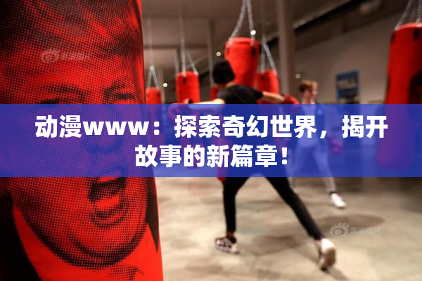 动漫www：探索奇幻世界，揭开故事的新篇章！