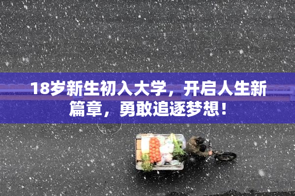 18岁新生初入大学，开启人生新篇章，勇敢追逐梦想！