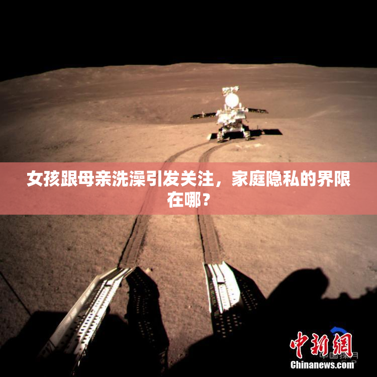 女孩跟母亲洗澡引发关注，家庭隐私的界限在哪？