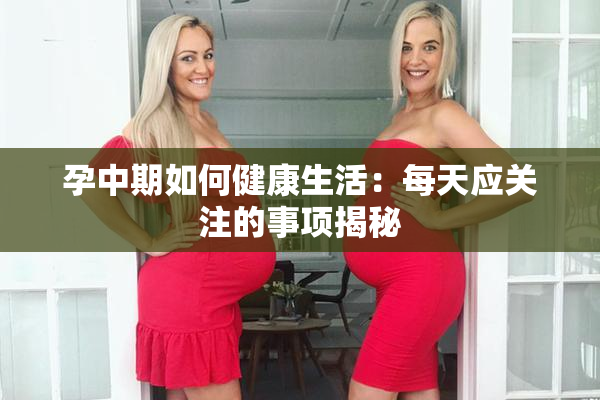孕中期如何健康生活：每天应关注的事项揭秘