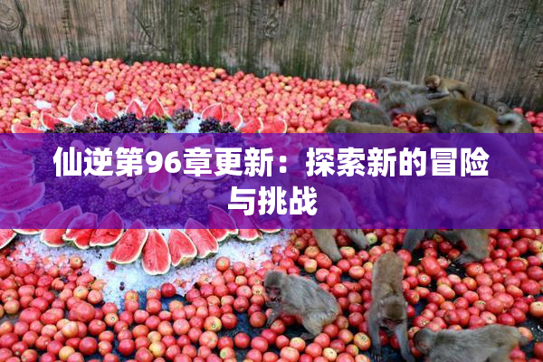 仙逆第96章更新：探索新的冒险与挑战
