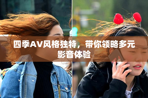 四季AV风格独特，带你领略多元影音体验