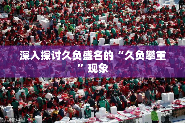 深入探讨久负盛名的“久负攀重”现象
