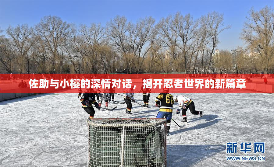 佐助与小樱的深情对话，揭开忍者世界的新篇章