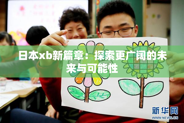 日本xb新篇章：探索更广阔的未来与可能性