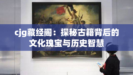 cjg藏经阁：探秘古籍背后的文化瑰宝与历史智慧