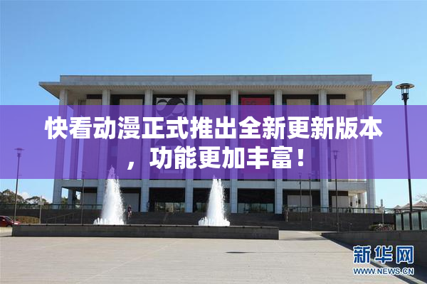 快看动漫正式推出全新更新版本，功能更加丰富！