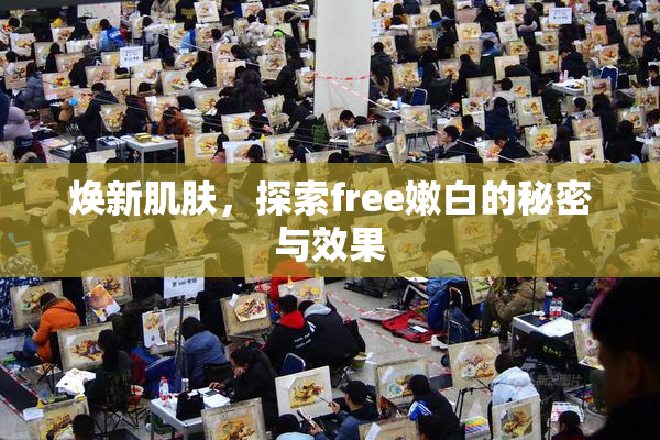 焕新肌肤，探索free嫩白的秘密与效果