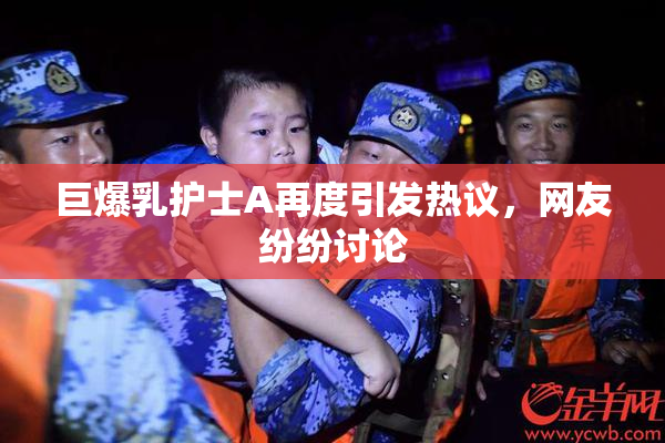 巨爆乳护士A再度引发热议，网友纷纷讨论