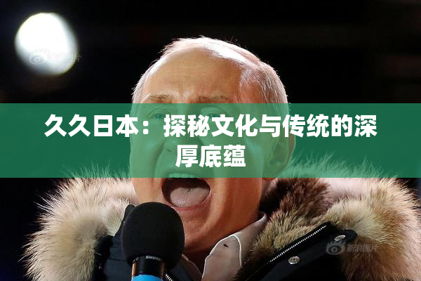 久久日本：探秘文化与传统的深厚底蕴