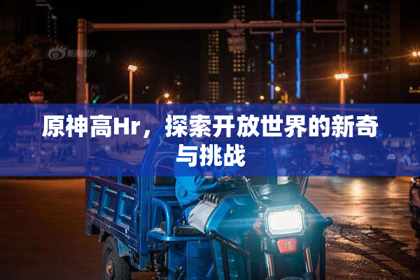 原神高Hr，探索开放世界的新奇与挑战
