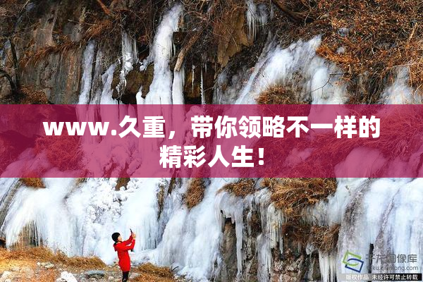 www.久重，带你领略不一样的精彩人生！