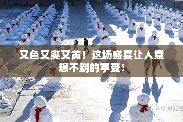又色又爽又黄！这场盛宴让人意想不到的享受！