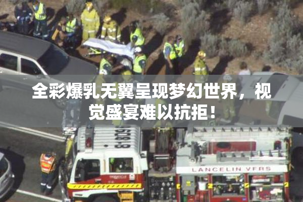 全彩爆乳无翼呈现梦幻世界，视觉盛宴难以抗拒！