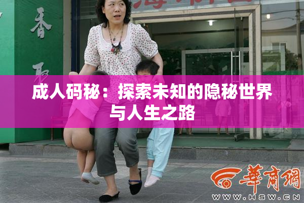 成人码秘：探索未知的隐秘世界与人生之路