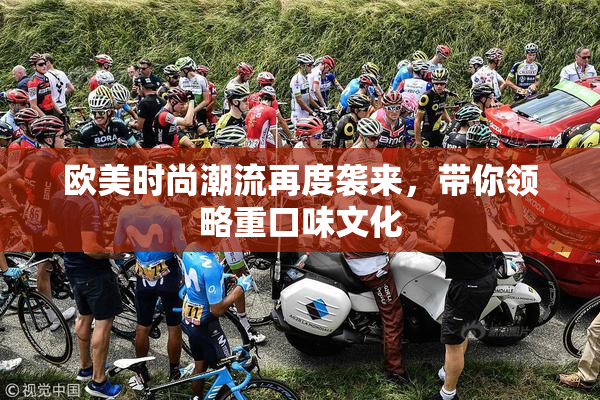欧美时尚潮流再度袭来，带你领略重口味文化