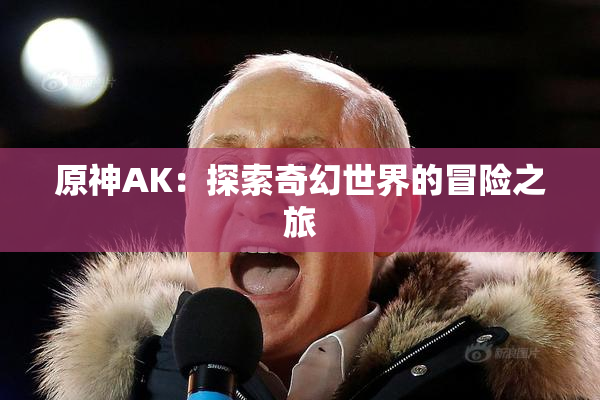 原神AK：探索奇幻世界的冒险之旅