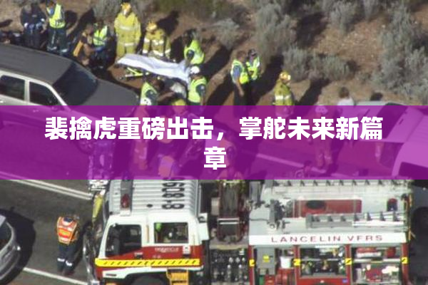 裴擒虎重磅出击，掌舵未来新篇章