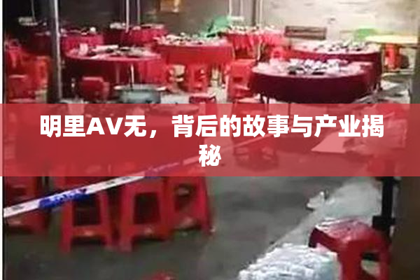 明里AV无，背后的故事与产业揭秘