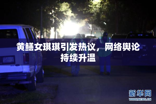 黄鳝女琪琪引发热议，网络舆论持续升温