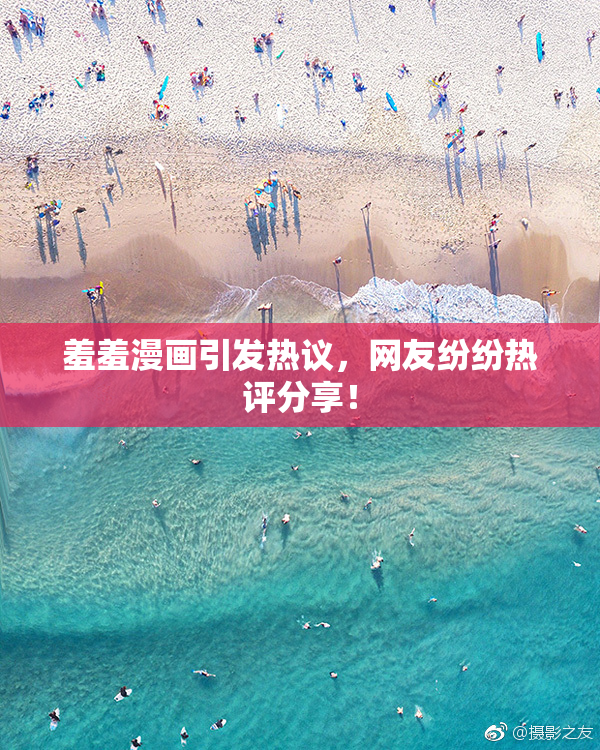 羞羞漫画引发热议，网友纷纷热评分享！