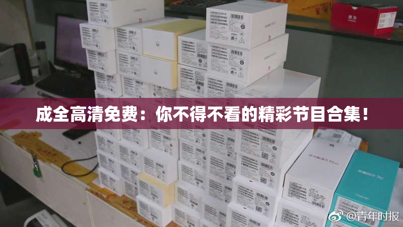 成全高清免费：你不得不看的精彩节目合集！