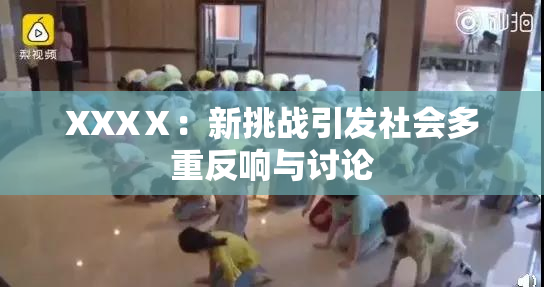 XXXⅩ：新挑战引发社会多重反响与讨论