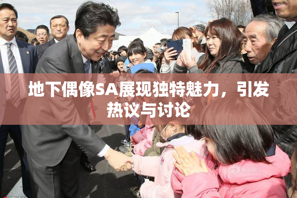 地下偶像SA展现独特魅力，引发热议与讨论