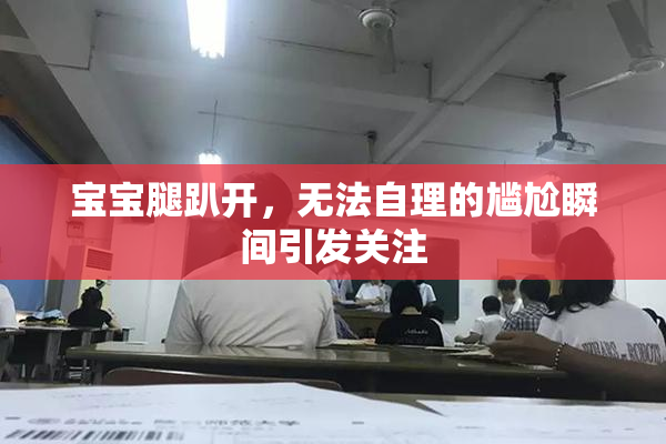 宝宝腿趴开，无法自理的尴尬瞬间引发关注