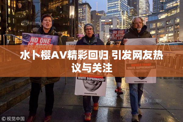水卜樱AV精彩回归 引发网友热议与关注