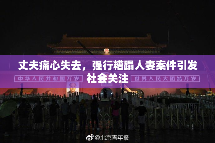 丈夫痛心失去，强行糟蹋人妻案件引发社会关注