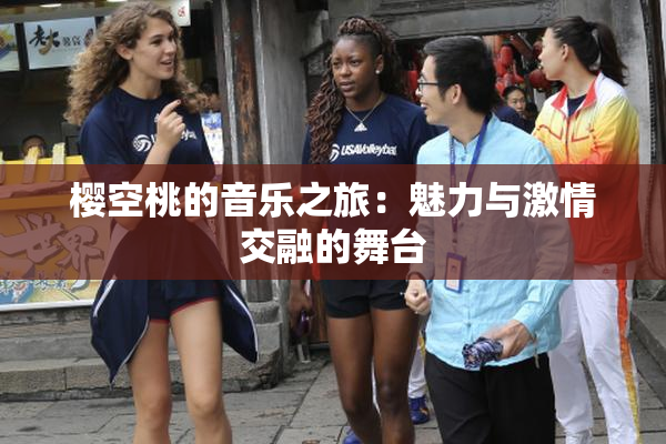樱空桃的音乐之旅：魅力与激情交融的舞台