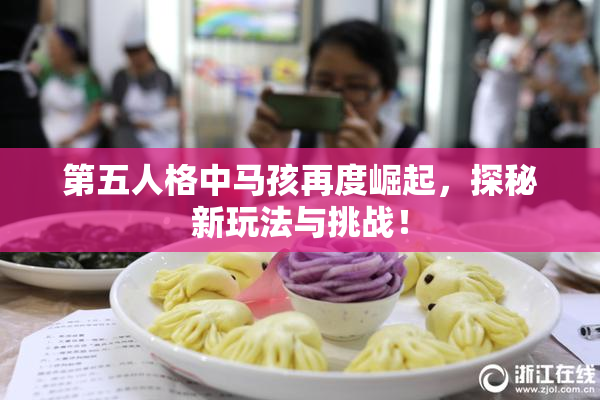 第五人格中马孩再度崛起，探秘新玩法与挑战！